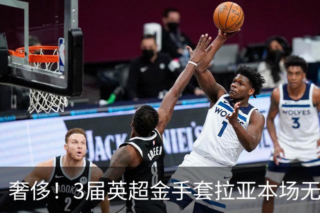 奢侈！3届英超金手套拉亚本场无缘先发，乌奈西蒙仍是西班牙一门